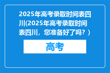 2025年高考录取时间表四川(2025年高考录取时间表四川，您准备好了吗？)