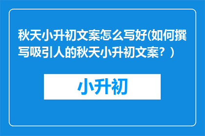 秋天小升初文案怎么写好(如何撰写吸引人的秋天小升初文案？)