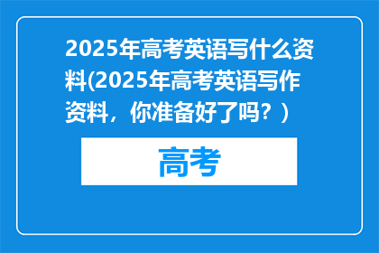 2025年高考英语写什么资料(2025年高考英语写作资料，你准备好了吗？)