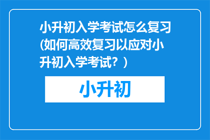 小升初入学考试怎么复习(如何高效复习以应对小升初入学考试？)