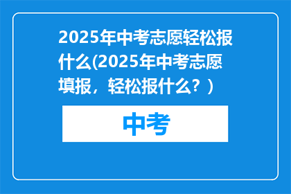 2025年中考志愿轻松报什么(2025年中考志愿填报，轻松报什么？)