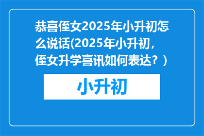 恭喜侄女2025年小升初怎么说话(2025年小升初，侄女升学喜讯如何表达？)