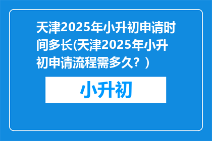 天津2025年小升初申请时间多长(天津2025年小升初申请流程需多久？)