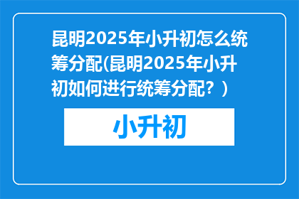 昆明2025年小升初怎么统筹分配(昆明2025年小升初如何进行统筹分配？)