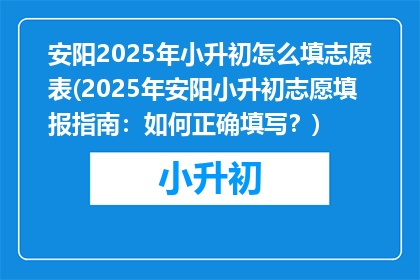 安阳2025年小升初怎么填志愿表(2025年安阳小升初志愿填报指南：如何正确填写？)