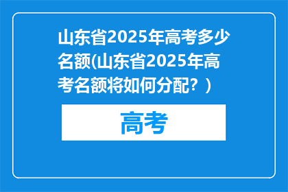 山东省2025年高考多少名额(山东省2025年高考名额将如何分配？)