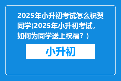 2025年小升初考试怎么祝贺同学(2025年小升初考试，如何为同学送上祝福？)