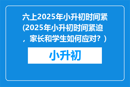六上2025年小升初时间紧(2025年小升初时间紧迫，家长和学生如何应对？)