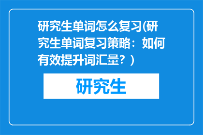 研究生单词怎么复习(研究生单词复习策略：如何有效提升词汇量？)