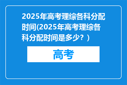 2025年高考理综各科分配时间(2025年高考理综各科分配时间是多少？)
