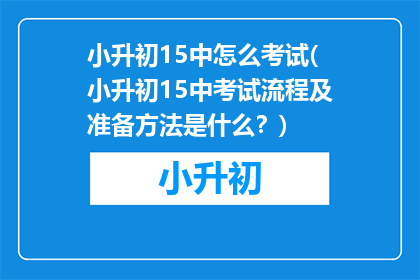 小升初15中怎么考试(小升初15中考试流程及准备方法是什么？)