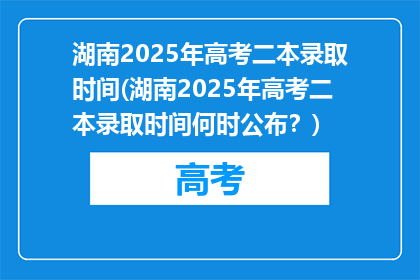 湖南2025年高考二本录取时间(湖南2025年高考二本录取时间何时公布？)