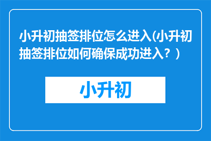 小升初抽签排位怎么进入(小升初抽签排位如何确保成功进入？)