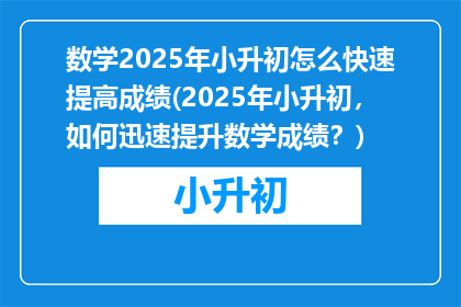 数学2025年小升初怎么快速提高成绩(2025年小升初，如何迅速提升数学成绩？)