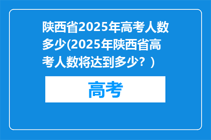 陕西省2025年高考人数多少(2025年陕西省高考人数将达到多少？)