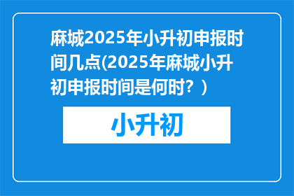 麻城2025年小升初申报时间几点(2025年麻城小升初申报时间是何时？)