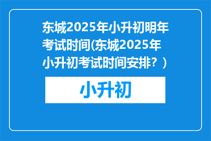 东城2025年小升初明年考试时间(东城2025年小升初考试时间安排？)