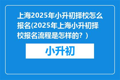 上海2025年小升初择校怎么报名(2025年上海小升初择校报名流程是怎样的？)