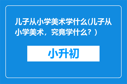 儿子从小学美术学什么(儿子从小学美术，究竟学什么？)