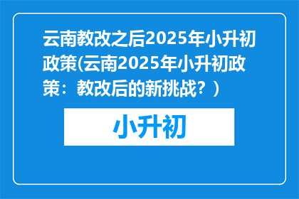 云南教改之后2025年小升初政策(云南2025年小升初政策：教改后的新挑战？)