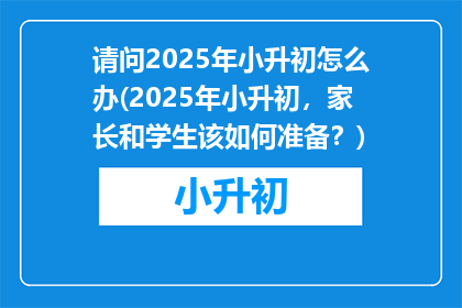 请问2025年小升初怎么办(2025年小升初，家长和学生该如何准备？)