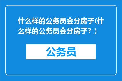 什么样的公务员会分房子(什么样的公务员会分房子？)