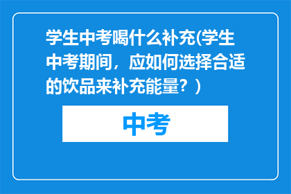 学生中考喝什么补充(学生中考期间，应如何选择合适的饮品来补充能量？)