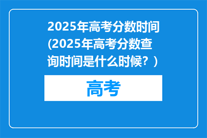 2025年高考分数时间(2025年高考分数查询时间是什么时候？)