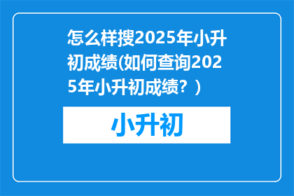 怎么样搜2025年小升初成绩(如何查询2025年小升初成绩？)
