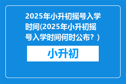 2025年小升初摇号入学时间(2025年小升初摇号入学时间何时公布？)