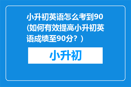 小升初英语怎么考到90(如何有效提高小升初英语成绩至90分？)