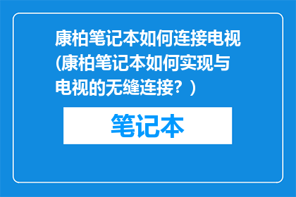 康柏笔记本如何连接电视(康柏笔记本如何实现与电视的无缝连接？)