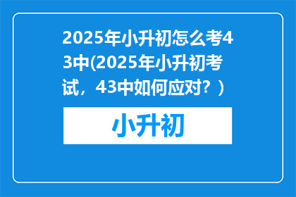 2025年小升初怎么考43中(2025年小升初考试，43中如何应对？)