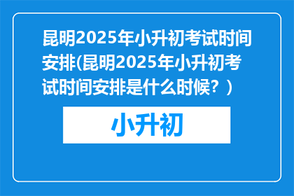 昆明2025年小升初考试时间安排(昆明2025年小升初考试时间安排是什么时候？)