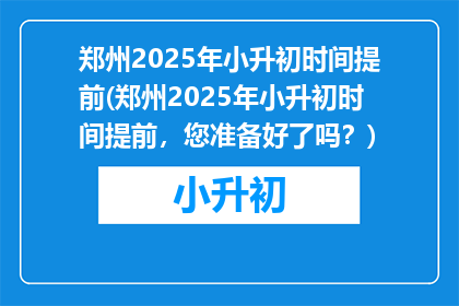 郑州2025年小升初时间提前(郑州2025年小升初时间提前，您准备好了吗？)