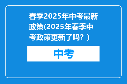 春季2025年中考最新政策(2025年春季中考政策更新了吗？)