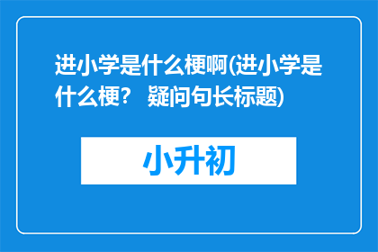 进小学是什么梗啊(进小学是什么梗？ 疑问句长标题)