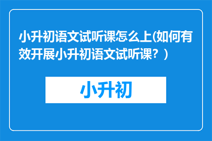 小升初语文试听课怎么上(如何有效开展小升初语文试听课？)