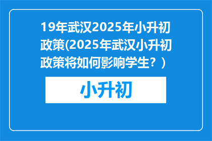 19年武汉2025年小升初政策(2025年武汉小升初政策将如何影响学生？)