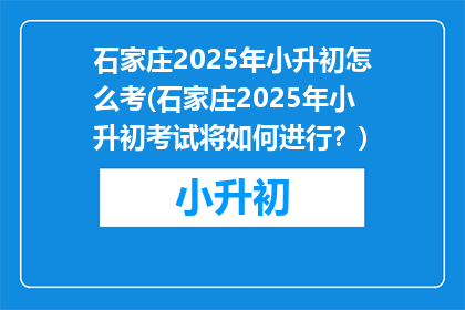 石家庄2025年小升初怎么考(石家庄2025年小升初考试将如何进行？)