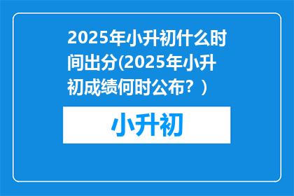 2025年小升初什么时间出分(2025年小升初成绩何时公布？)
