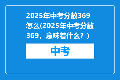 2025年中考分数369怎么(2025年中考分数369，意味着什么？)
