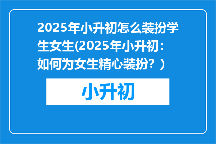 2025年小升初怎么装扮学生女生(2025年小升初：如何为女生精心装扮？)
