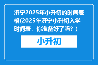 济宁2025年小升初的时间表格(2025年济宁小升初入学时间表，你准备好了吗？)