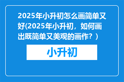 2025年小升初怎么画简单又好(2025年小升初，如何画出既简单又美观的画作？)