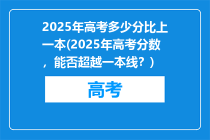 2025年高考多少分比上一本(2025年高考分数，能否超越一本线？)
