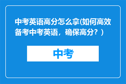 中考英语高分怎么拿(如何高效备考中考英语，确保高分？)