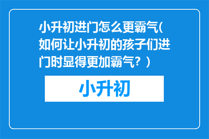 小升初进门怎么更霸气(如何让小升初的孩子们进门时显得更加霸气？)