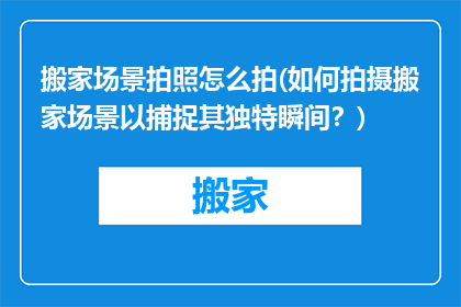 搬家场景拍照怎么拍(如何拍摄搬家场景以捕捉其独特瞬间？)