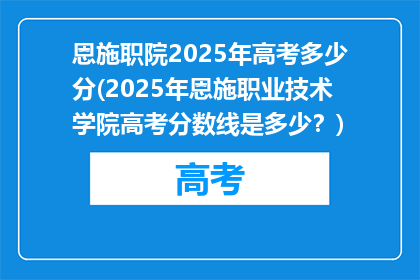 恩施职院2025年高考多少分(2025年恩施职业技术学院高考分数线是多少？)